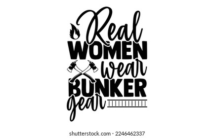 Real Women Wear Bunker Gear - Vector illustration with Firefighter quotes Design. Hand drawn Lettering for poster, t-shirt, card, invitation, sticker. svg for Cutting Machine, Silhouette Cameo svg