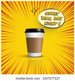 Realistic coffee cup and Start Your Day Right cartoon text on yellow pop art style background. Vector coffee cup concept illustration
