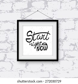 Realistic photo frame with handwritten phrase Start right now on brick wall. Hand drawn tee graphic. Typographic print poster. Vector illustration