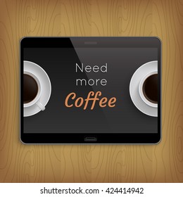 Realistic tablet on wooden table. Vector illustration with two cups coffee and inscription 'Need More Coffee' on screen .