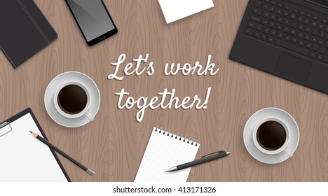 Realistic workplace table with quote 'Let's work together'. Top view with textured table, laptop and phone and blocknot and notepad and pen and pencil and coffe. Quote in the center.
