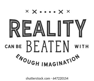 Reality can be beaten with enough imagination.