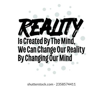 "Reality Is Created By The Mind, We Can Change Our Reality By Changing Our Mind". Inspirational and Motivational Quotes Vector. Suitable For All Needs Both Digital and Print.