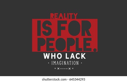 Reality is for people who lack imagination. Imagination Quotes