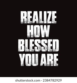 realize how blessed you are text on black background.