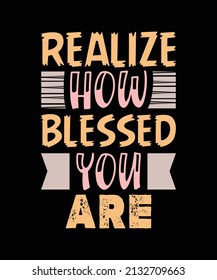 realize how blessed you are typography t-shirt design