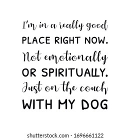 I’m in a really good place right now. Not emotionally or spiritually. Just on the couch with my dog. Calligraphy saying for print