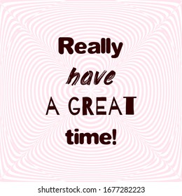 Really have a great time! Motivational poster with quote on optical illusion soft background