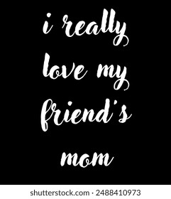 I really love my friend's mom Inspirational and motivational quotes, typography, fashion, art, designs: for prints, posters, cards, t shirt, coffee mug hoodies etc.