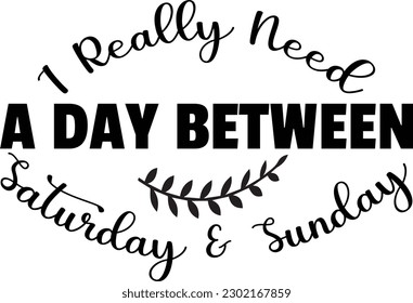 I really need a day between Saturday and Sunday
