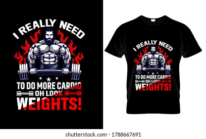 I really need to do more cardio oh look weights T-Shirt..gym t-shirt design with motivational quote,vector illustration
