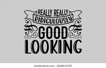 Really really ridiculously good looking- Piano t- shirt design, Template Vector and Sports illustration, lettering on a white background for svg Cutting Machine, posters mog, bags eps 10. svg