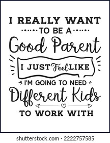 Really want to be a good parents. Funny sarcastic sassy quote for vector t shirt, mug, card. Funny saying, funny text, phrase, humor print on white background. Hand drawn lettering design. 