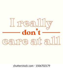 I REALY DON'T CARE AT ALL, TEXT, SLOGAN PRINT VECTOR