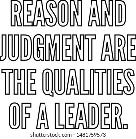 Reason and judgment are the qualities of a leader