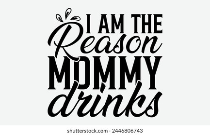 I Am The Reason Mommy Drinks - Baby Typography T-Shirt Designs, Take Your Dream Seriously, It's Never Too Late To Start Something New,  Calligraphy Motivational Good Quotes, For Mugs , Hoodie, Wall.