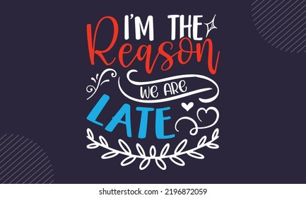 I’m  The Reason We Are Late - cute babby saying T shirt Design, Hand drawn lettering and calligraphy, Svg Files for Cricut, Instant Download, Illustration for prints on bags, posters