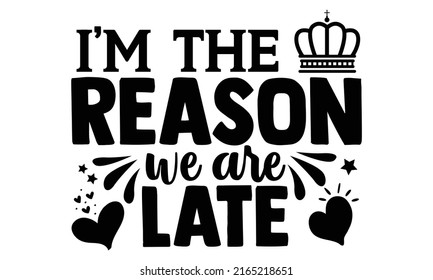 I’m the reason we are late - Cute Baby t shirts design, Hand drawn lettering phrase, Calligraphy t shirt design, Isolated on white background, svg Files for Cutting Cricut and Silhouette, EPS 10, card