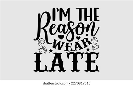 I’m the reason wear late- Baby T shirt design, Lettering svg for greeting banners, Modern calligraphy, Vector EPS Editable Files, white background, EPS 10.