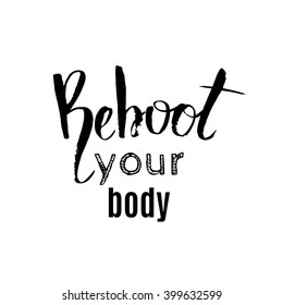 Reboot your body. Quote typographical background made in unique hand drawn style. Vector template for posters cards banners and t-shirts