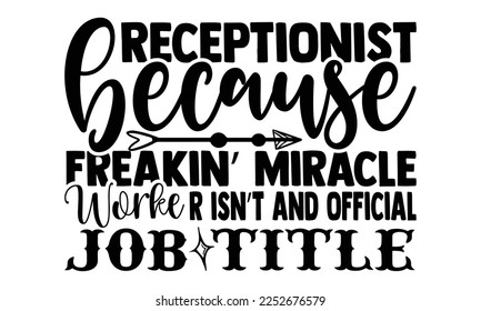 Receptionist Because Freakin’ Miracle Worker Isn’t And Official Job Title - Receptionist T-shirt Design, Handmade calligraphy vector illustration, bags, posters, cards, for Cutting Machine, Silhouette