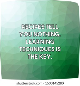 Recipes tell you nothing Learning techniques is the key