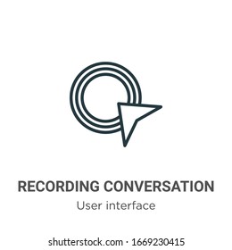 Recording conversation outline vector icon. Thin line black recording conversation icon, flat vector simple element illustration from editable user interface concept isolated stroke on white 