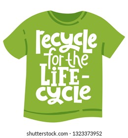 Recycle for the life cycle. Vector quote lettering about minimalism, eco friendly lifestyle, waste management, using reusable products. Unique modern stylized hand written template for T shirt.