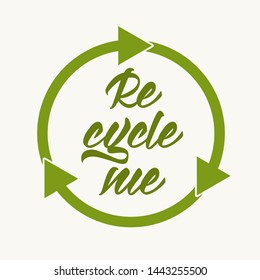 Recycle me - hand lettering inscription on white background. Motivational quote for choosing eco friendly lifestyle with green recycle icon. Vector illustration.