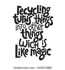 Recycling turns things into other things, wich is like magic. Vector quote lettering about eco, waste management, minimalism. Phrase for choosing eco friendly lifestyle, using reusable products.