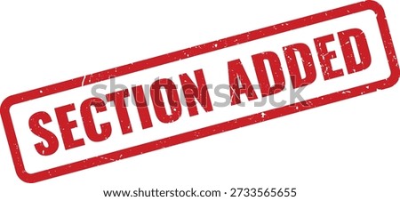 Red grungy rubber stamp reading 'SECTION ADDED' isolated on white background. Indicates addition of new section for documents, reports, forms, and workflow status labels. Vector style design suitable.
