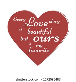 Red Heart with romantic positive phrase on white background. Every Love is beautiful but ours is my favorite.Perfect for wedding invitation, St. Valentines Day cards,baners, scrapbooking, Vector Eps10