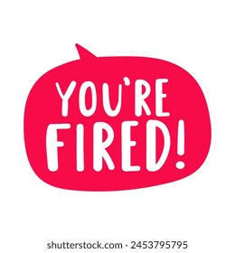 Red speech bubble with phrase - You're fired. Hand drawn vector illustration on white background.