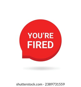 red speech bubble with you're fired text. flat simple style trend modern logotype graphic design element isolated on white. concept of dismissal of non-professional worker or problems in the team