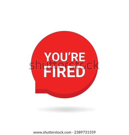 red speech bubble with you're fired text. flat simple style trend modern logotype graphic design element isolated on white. concept of dismissal of non-professional worker or problems in the team