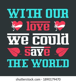Red White Green Bold Typography With Heart Shapes on Black Background Carrying The Message-With Our Love We Could Save The World. Valentines Day Motivational Quote For T-Shirts, Mugs, Bags Printing.