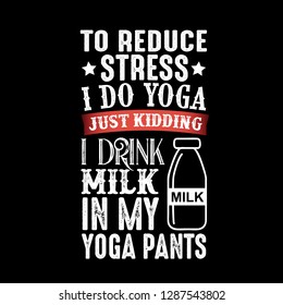 To reduce Stress I do Yoga, Just Kidding I drink Milk in Yoga pants