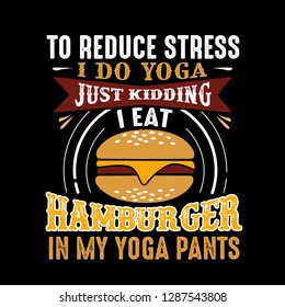 To reduce Stress I do Yoga, Just Kidding I eat Hamburger in Yoga pants