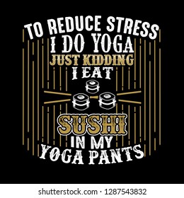 To reduce Stress I do Yoga, Just Kidding I eat Sushi in Yoga pants