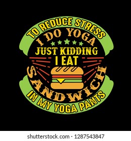 To reduce Stress I do Yoga, Just Kidding I eat Sandwich in Yoga pants