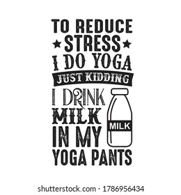 To reduce Stress I do Yoga, Just Kidding I drink Milk in Yoga pants