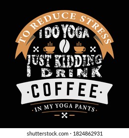 TO REDUCE STRESS I DO YOGA JUST KIDDING I DRINK COFFEE IN MY YOGA PANTS T-SHIRT DESIGN 