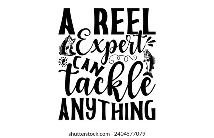 A Reel Expert Can Tackle Anything- Fishing t- shirt design, Hand drawn lettering phrase for Cutting Machine, Silhouette Cameo, Cricut, Vector illustration Template.