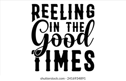 Reeling in the Good Times - Fishing T-Shirt Design, Fishing Rod, This Illustration Can Be Used As A Print On T-Shirts And Bags, Stationary Or As A Poster, Template.