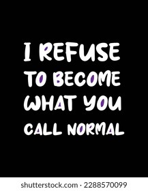 I REFUSE TO BECOME WHAT YOU CALL NORMAL. T-SHIRT DESIGN. PRINT TEMPLATE. TYPOGRAPHY 
VECTOR ILLUSTRATION.