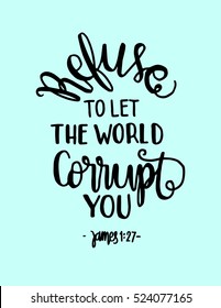 refuse to let the world corrupt you. Hand drawn lettering. Bible verse. Modern Calligraphy. Christian Poster
