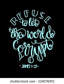 refuse to let the world corrupt you. Hand drawn lettering. Bible verse. Modern Calligraphy. Christian Poster