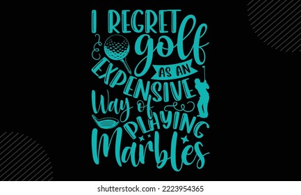 I Regret Golf As An Expensive Way Of Playing Marbles  - Golf T shirt Design, Modern calligraphy, Cut Files for Cricut Svg, Illustration for prints on bags, posters