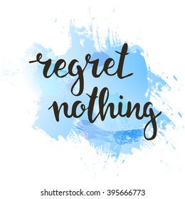 Regret nothing. Hand drawn typography poster. T shirt hand lettered calligraphic design. Inspirational vector typography.