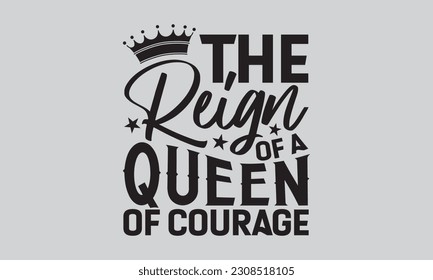 The Reign of a Queen of Courage - Victoria Day T-shirt Design, Motivational Inspirational SVG Quotes, Hand Drawn Vintage Illustration With Hand-Lettering And Decoration Elements. 